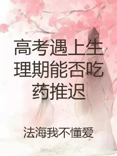 高考遇上生理期能否吃药推迟封面