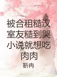 被合租糙汉室友糙到哭小说就想吃肉肉封面