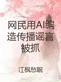 网民用AI编造传播谣言被抓封面
