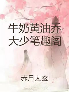 牛奶黄油乔大少笔趣阁封面