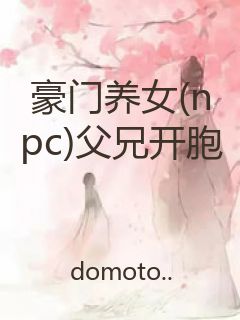 豪门养女(npc)父兄开胞封面
