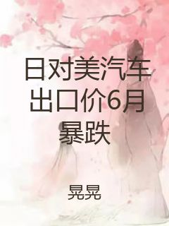 日对美汽车出口价6月暴跌封面